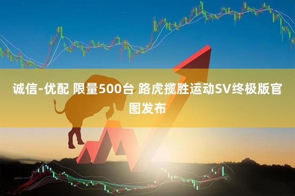 诚信-优配 限量500台 路虎揽胜运动SV终极版官图发布