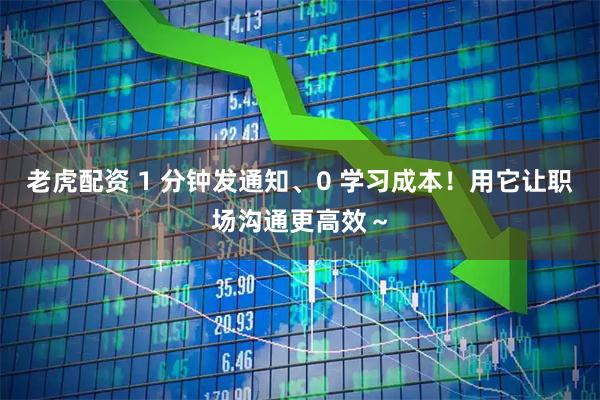 老虎配资 1 分钟发通知、0 学习成本！用它让职场沟通更高效～