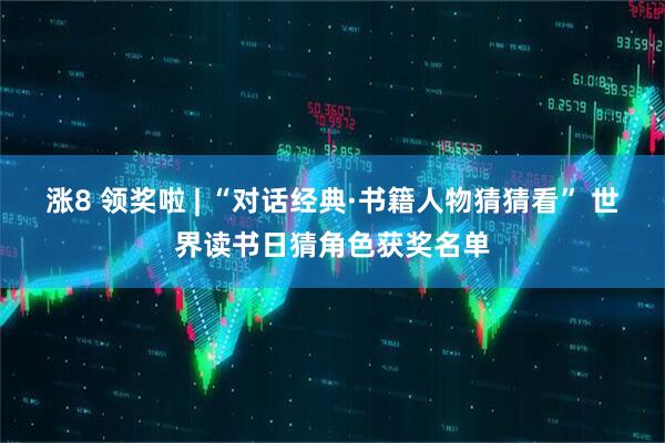 涨8 领奖啦 | “对话经典·书籍人物猜猜看” 世界读书日猜角色获奖名单
