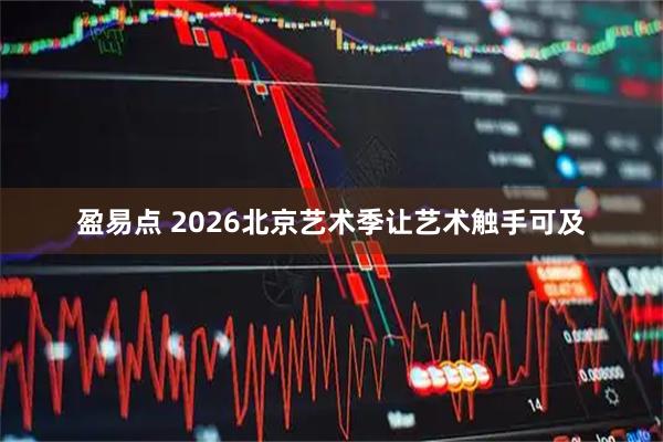 盈易点 2026北京艺术季让艺术触手可及