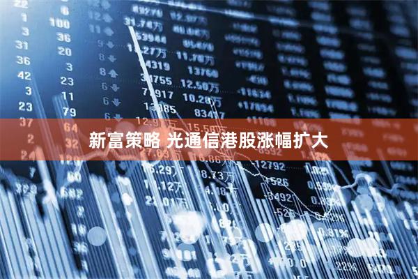 新富策略 光通信港股涨幅扩大