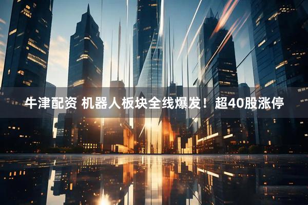 牛津配资 机器人板块全线爆发！超40股涨停