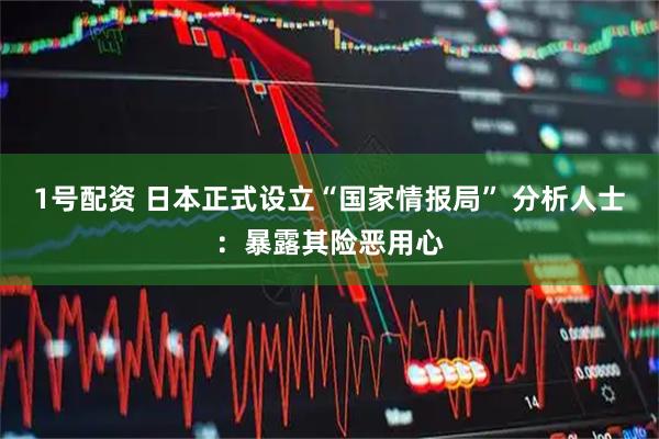 1号配资 日本正式设立“国家情报局” 分析人士：暴露其险恶用心