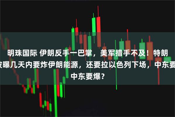 明珠国际 伊朗反手一巴掌，美军措手不及！特朗普被曝几天内要炸伊朗能源，还要拉以色列下场，中东要爆？