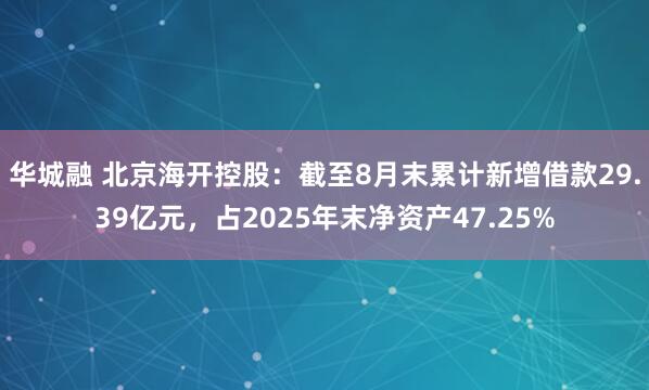华城融 北京海开控股：截至8月末累计新增借款29.39亿元，占2025年末净资产47.25%